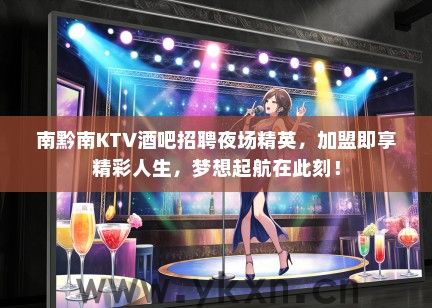 南黔南KTV酒吧招聘夜场精英，加盟即享精彩人生，梦想起航在此刻！