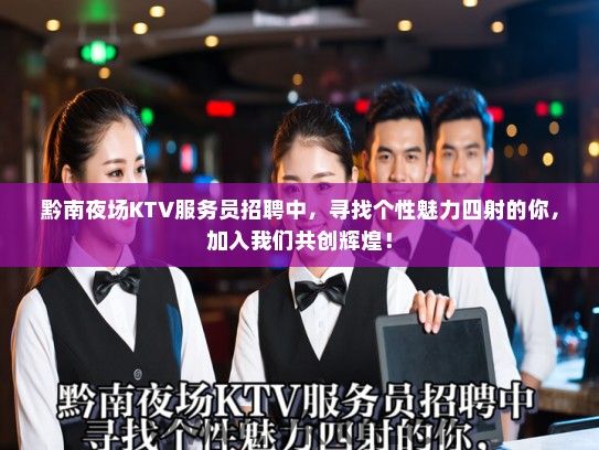 黔南夜场KTV服务员招聘中，寻找个性魅力四射的你，加入我们共创辉煌！