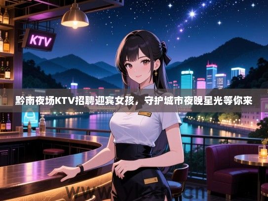 黔南夜场KTV招聘迎宾女孩，守护城市夜晚星光等你来
